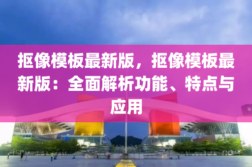 摳像模板最新版，摳像模液壓動(dòng)力機(jī)械,元件制造板最新版：全面解析功能、特點(diǎn)與應(yīng)用
