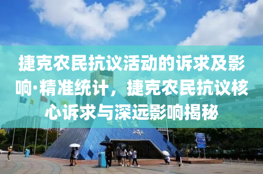 捷克農(nóng)民抗議活動的訴求及影響·精準(zhǔn)統(tǒng)計，捷克農(nóng)民抗議核心訴求與深遠(yuǎn)影響揭秘液壓動力機(jī)械,元件制造