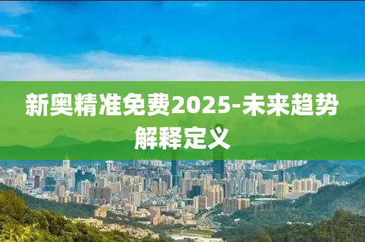 新奧精準(zhǔn)免費(fèi)20液壓動(dòng)力機(jī)械,元件制造25-未來趨勢(shì)解釋定義