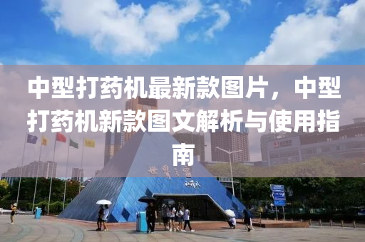 中型打藥機(jī)最新款圖片，中型打藥機(jī)新款圖文解析與使用指南液壓動力機(jī)械,元件制造