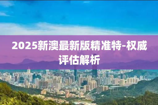 2025新澳最新版精準特液壓動力機械,元件制造-權(quán)威評估解析