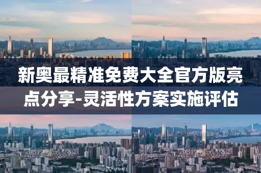 新奧最精準(zhǔn)免費(fèi)大全官方版亮液壓動(dòng)力機(jī)械,元件制造點(diǎn)分享-靈活性方案實(shí)施評(píng)估