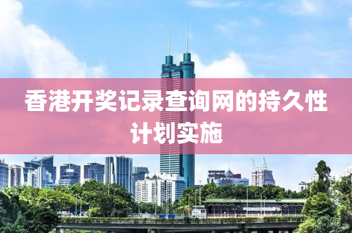 香港開獎記錄查詢網(wǎng)液壓動力機(jī)械,元件制造的持久性計劃實(shí)施