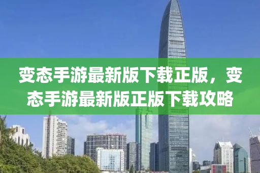 變態(tài)手游最新版下載正版，變態(tài)手游最新版正版下載攻略液壓動(dòng)力機(jī)械,元件制造