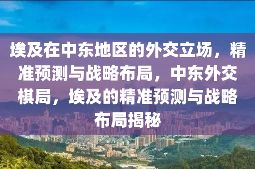 埃及在中東地區(qū)的外交立場，精準(zhǔn)預(yù)測與戰(zhàn)略布局，中東外交棋局，埃及的精準(zhǔn)預(yù)測與戰(zhàn)略布局揭秘液壓動(dòng)力機(jī)械,元件制造