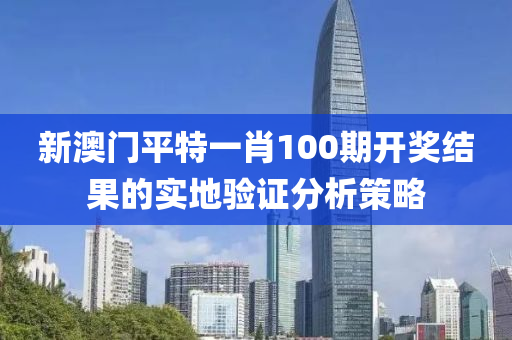 新澳門平特一肖100期開獎(jiǎng)結(jié)果的實(shí)地驗(yàn)證分析策略液壓動(dòng)力機(jī)械,元件制造