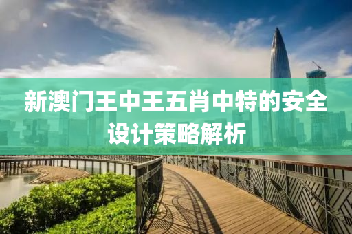 新澳門王中王五肖中特的安全設(shè)計(jì)策略解析液壓動(dòng)力機(jī)械,元件制造
