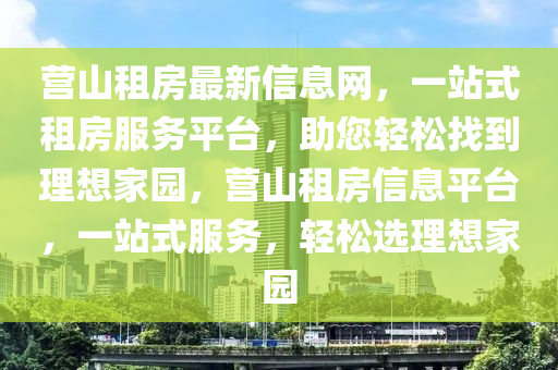 營山租房最新信息網(wǎng)，一站式租房服務(wù)平臺(tái)，助您輕松找到理想家園，營山租房信息平臺(tái)，一站式服務(wù)，輕松選理想家園液壓動(dòng)力機(jī)械,元件制造