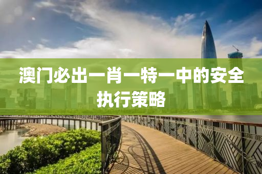 澳門(mén)必出一肖一液壓動(dòng)力機(jī)械,元件制造特一中的安全執(zhí)行策略