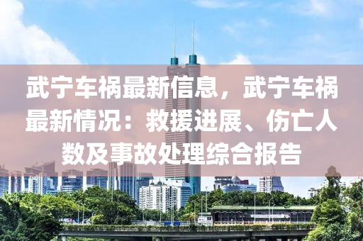 武寧車禍最新信息，武寧車禍最新情況：救援進展、傷亡人數(shù)及事故處理綜合報告液壓動力機械,元件制造