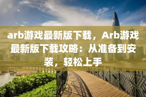 arb游戲最新版下載，Arb游戲最新版下載攻略：從準(zhǔn)備到安裝，輕松上手液壓動(dòng)力機(jī)械,元件制造
