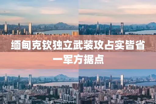 緬甸克欽獨立武裝攻占實皆省一軍方據(jù)點液壓動力機械,元件制造
