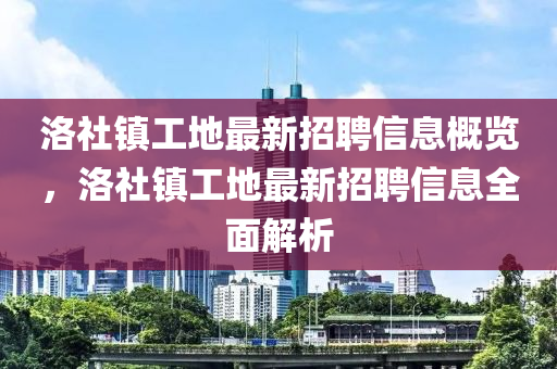 洛社鎮(zhèn)工地最新招聘信息概覽，洛社鎮(zhèn)工地最新招聘液壓動力機械,元件制造信息全面解析