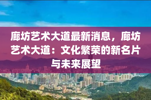 廊坊藝術(shù)大道最新消息，廊坊藝術(shù)大道：文化繁榮的新名片與未來展望液壓動力機(jī)械,元件制造