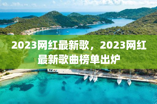 2023網(wǎng)紅最新歌，液壓動(dòng)力機(jī)械,元件制造2023網(wǎng)紅最新歌曲榜單出爐