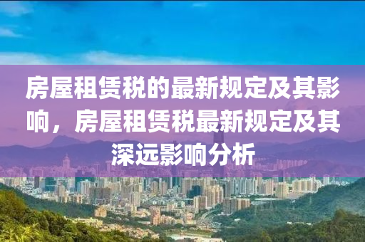 房屋租賃液壓動(dòng)力機(jī)械,元件制造稅的最新規(guī)定及其影響，房屋租賃稅最新規(guī)定及其深遠(yuǎn)影響分析