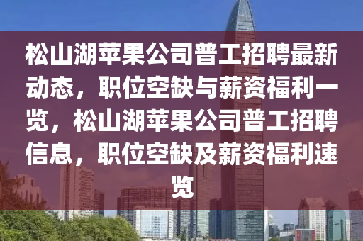 松山湖蘋果公司普工招聘最新動態(tài)，職位空缺與薪資福利一覽，松山湖蘋果公司普工招聘信息，職位空缺及薪資福利速覽