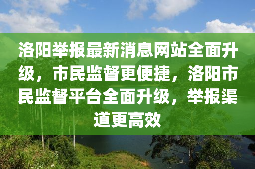 洛陽舉報最新消息網(wǎng)站全面升級，市民監(jiān)督更便捷，洛陽市民監(jiān)督平臺全面升級，舉報渠道更高效