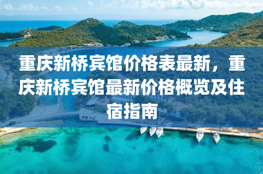 重慶新橋賓館價(jià)格表最新，重慶新液壓動(dòng)力機(jī)械,元件制造橋賓館最新價(jià)格概覽及住宿指南